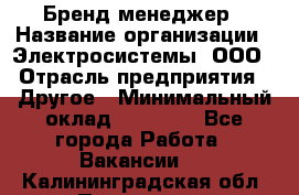 Бренд-менеджер › Название организации ­ Электросистемы, ООО › Отрасль предприятия ­ Другое › Минимальный оклад ­ 35 000 - Все города Работа » Вакансии   . Калининградская обл.,Приморск г.